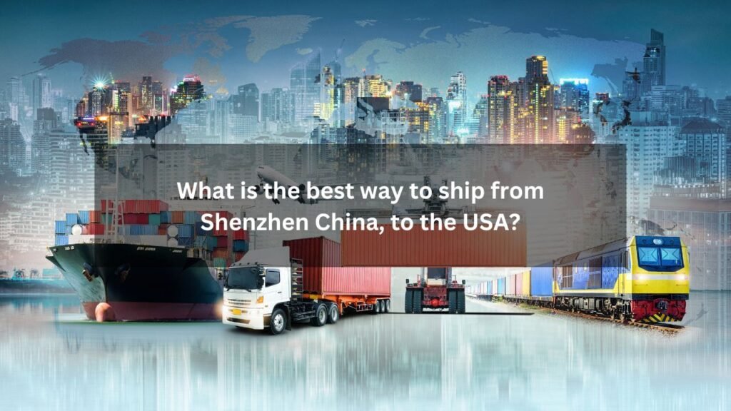 Shipping from Shenzhen, China to USA: Complete Guide 7 What is the best way to ship from Shenzhen China, to the USA?